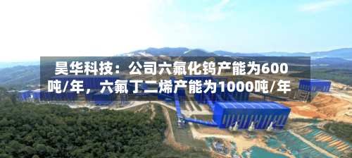 昊华科技：公司六氟化钨产能为600吨/年	，六氟丁二烯产能为1000吨/年-第2张图片