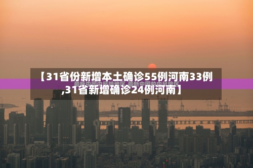 【31省份新增本土确诊55例河南33例,31省新增确诊24例河南】