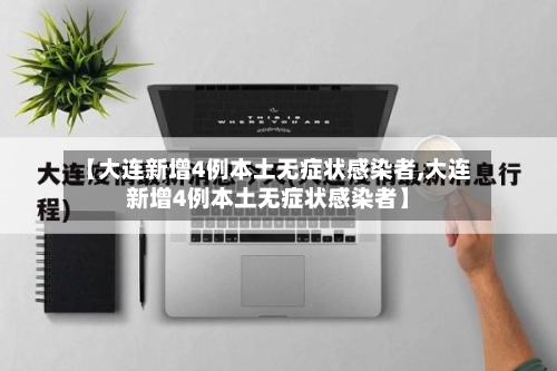 【大连新增4例本土无症状感染者,大连新增4例本土无症状感染者】