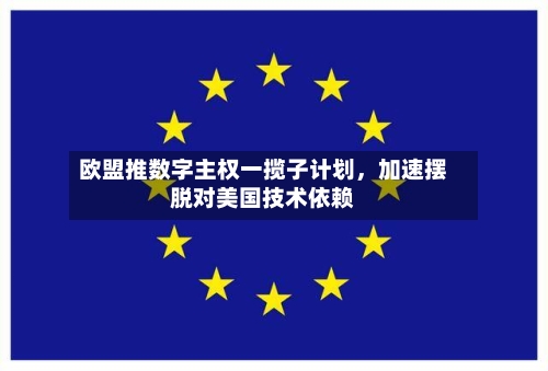 欧盟推数字主权一揽子计划	，加速摆脱对美国技术依赖-第2张图片