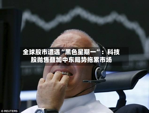 全球股市遭遇“黑色星期一”：科技股抛售叠加中东局势拖累市场