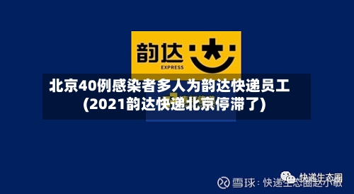 北京40例感染者多人为韵达快递员工(2021韵达快递北京停滞了)-第2张图片