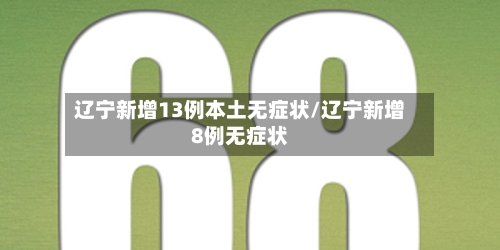 辽宁新增13例本土无症状/辽宁新增8例无症状
