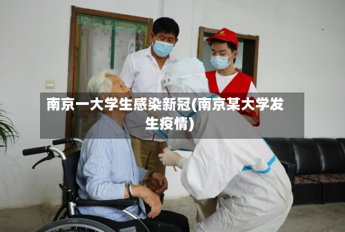 南京一大学生感染新冠(南京某大学发生疫情)
