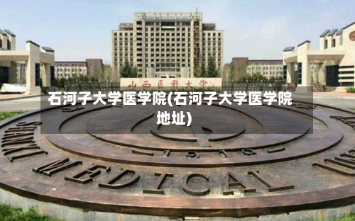 石河子大学医学院(石河子大学医学院地址)