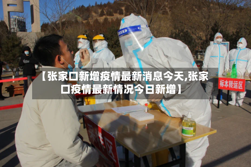 【张家口新增疫情最新消息今天,张家口疫情最新情况今日新增】-第2张图片