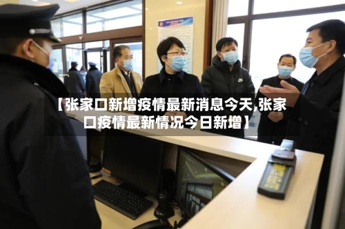 【张家口新增疫情最新消息今天,张家口疫情最新情况今日新增】