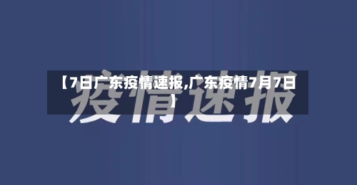 【7日广东疫情速报,广东疫情7月7日】-第3张图片