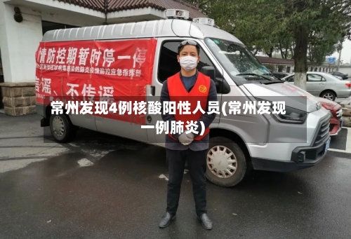 常州发现4例核酸阳性人员(常州发现一例肺炎)-第3张图片