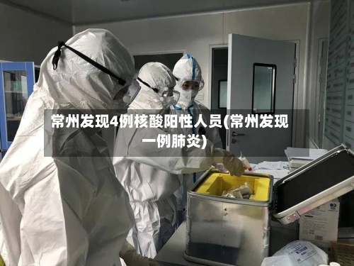 常州发现4例核酸阳性人员(常州发现一例肺炎)