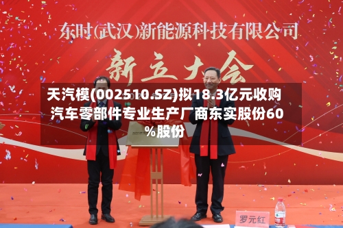 天汽模(002510.SZ)拟18.3亿元收购汽车零部件专业生产厂商东实股份60%股份-第3张图片