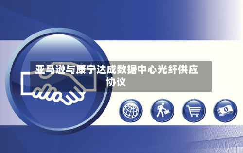 亚马逊与康宁达成数据中心光纤供应协议-第2张图片