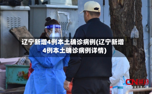 辽宁新增4例本土确诊病例(辽宁新增4例本土确诊病例详情)-第2张图片