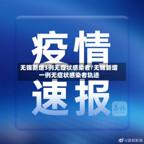 无锡新增3例无症状感染者/无锡新增一例无症状感染者轨迹
