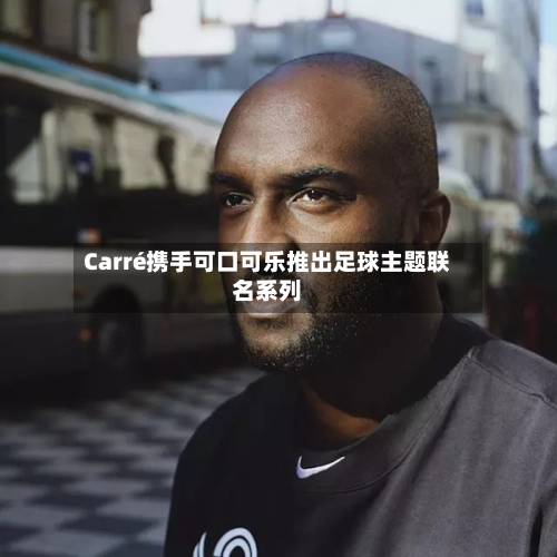 Carré携手可口可乐推出足球主题联名系列