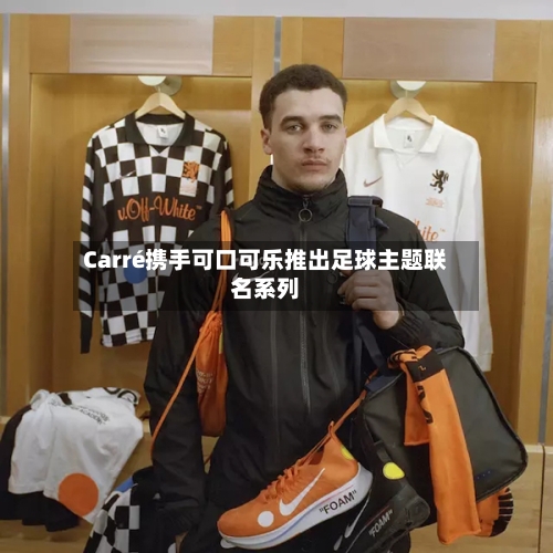 Carré携手可口可乐推出足球主题联名系列-第3张图片