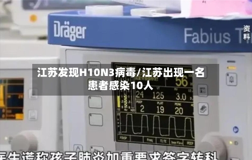 江苏发现H10N3病毒/江苏出现一名患者感染10人-第2张图片
