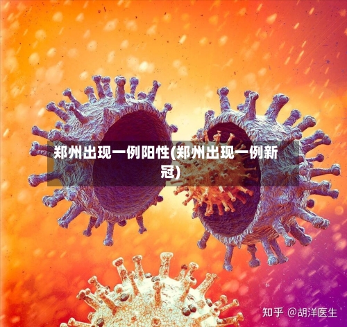 郑州出现一例阳性(郑州出现一例新冠)