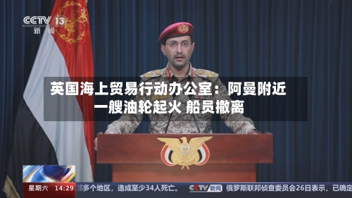 英国海上贸易行动办公室：阿曼附近一艘油轮起火 船员撤离-第3张图片