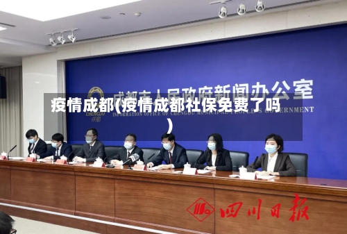 疫情成都(疫情成都社保免费了吗)