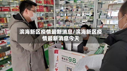 滨海新区疫情最新消息/滨海新区疫情最新消息今天-第2张图片