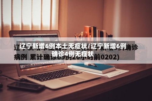 辽宁新增6例本土无症状/辽宁新增6例确诊4例无症状-第3张图片