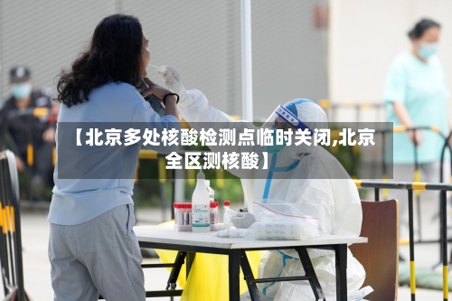 【北京多处核酸检测点临时关闭,北京全区测核酸】