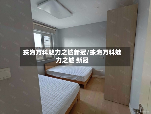 珠海万科魅力之城新冠/珠海万科魅力之城 新冠