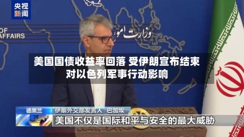 美国国债收益率回落 受伊朗宣布结束对以色列军事行动影响
