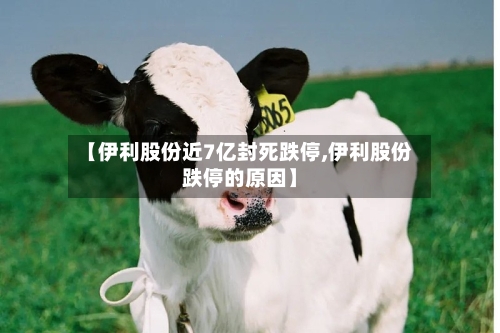 【伊利股份近7亿封死跌停,伊利股份跌停的原因】