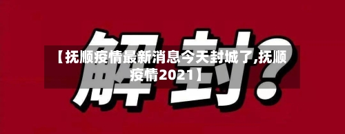 【抚顺疫情最新消息今天封城了,抚顺疫情2021】