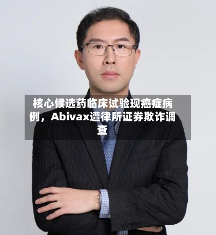 核心候选药临床试验现癌症病例，Abivax遭律所证券欺诈调查