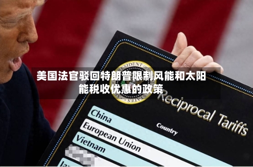 美国法官驳回特朗普限制风能和太阳能税收优惠的政策