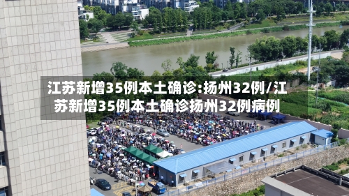 江苏新增35例本土确诊:扬州32例/江苏新增35例本土确诊扬州32例病例-第2张图片