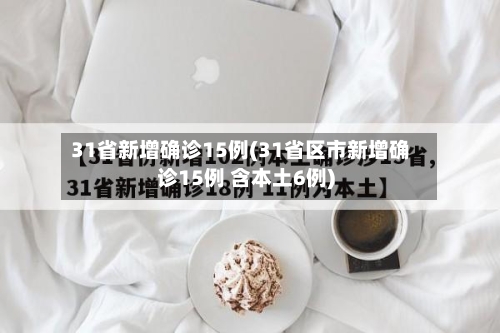31省新增确诊15例(31省区市新增确诊15例 含本土6例)-第2张图片