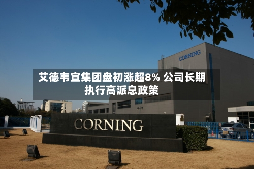 艾德韦宣集团盘初涨超8% 公司长期执行高派息政策-第2张图片
