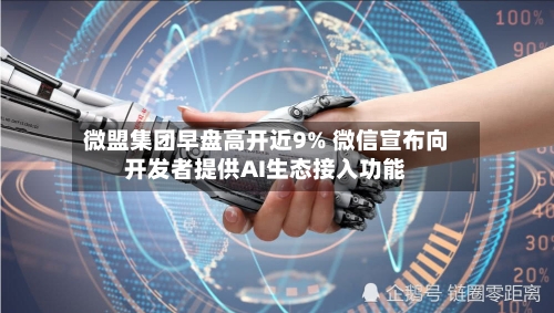 微盟集团早盘高开近9% 微信宣布向开发者提供AI生态接入功能