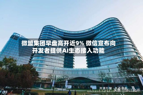 微盟集团早盘高开近9% 微信宣布向开发者提供AI生态接入功能-第2张图片