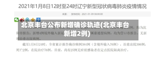 北京丰台公布新增确诊轨迹(北京丰台新增2例)-第3张图片