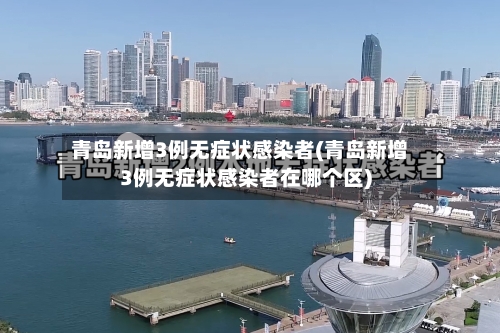 青岛新增3例无症状感染者(青岛新增3例无症状感染者在哪个区)