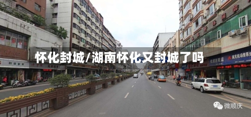怀化封城/湖南怀化又封城了吗-第2张图片