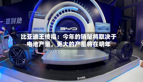 比亚迪王传福：今年的销量将取决于电池产量，更大的产量将在明年