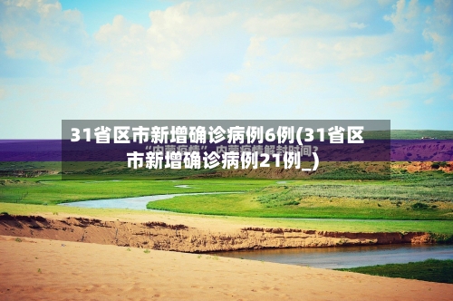 31省区市新增确诊病例6例(31省区市新增确诊病例21例_)