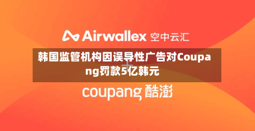 韩国监管机构因误导性广告对Coupang罚款5亿韩元-第2张图片