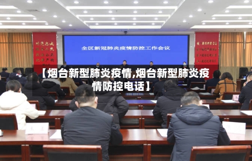 【烟台新型肺炎疫情,烟台新型肺炎疫情防控电话】
