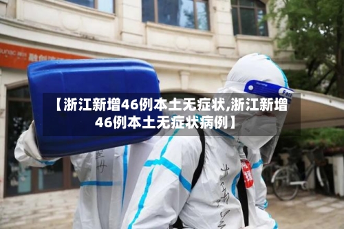 【浙江新增46例本土无症状,浙江新增46例本土无症状病例】