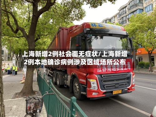 上海新增2例社会面无症状/上海新增2例本地确诊病例涉及区域场所公布