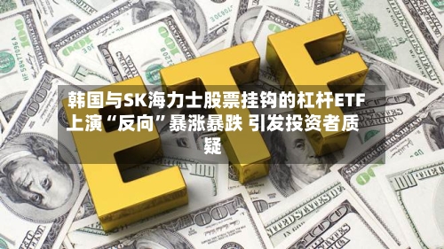韩国与SK海力士股票挂钩的杠杆ETF上演“反向”暴涨暴跌 引发投资者质疑