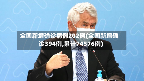 全国新增确诊病例202例(全国新增确诊394例,累计74576例)