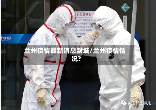 兰州疫情最新消息封城/兰州疫情情况?-第2张图片